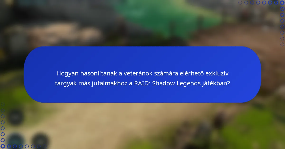Hogyan hasonlítanak a veteránok számára elérhető exkluzív tárgyak más jutalmakhoz a RAID: Shadow Legends játékban?