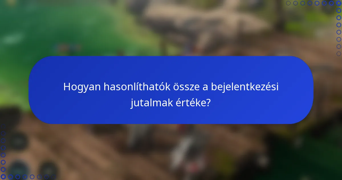 Hogyan hasonlíthatók össze a bejelentkezési jutalmak értéke?