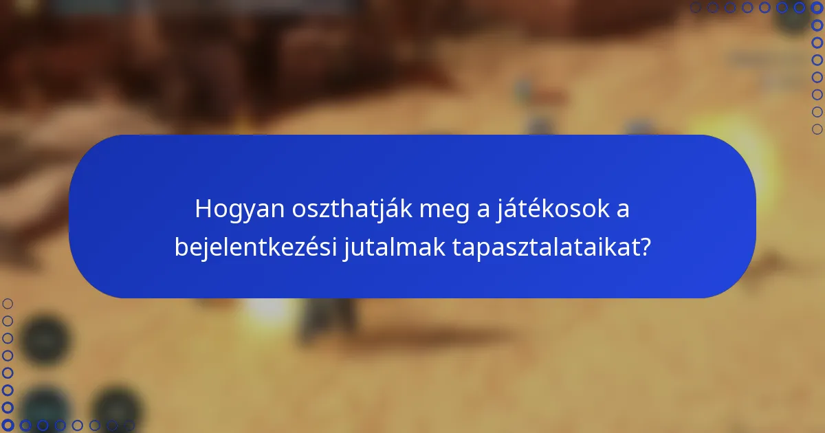 Hogyan oszthatják meg a játékosok a bejelentkezési jutalmak tapasztalataikat?
