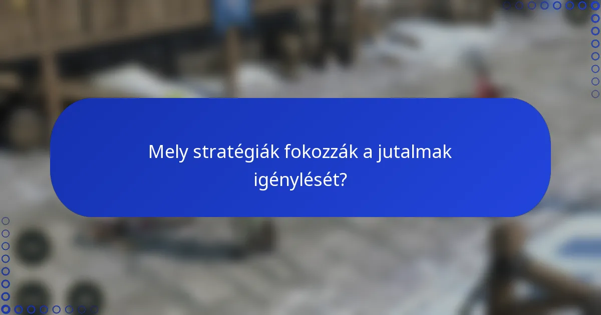 Mely stratégiák fokozzák a jutalmak igénylését?