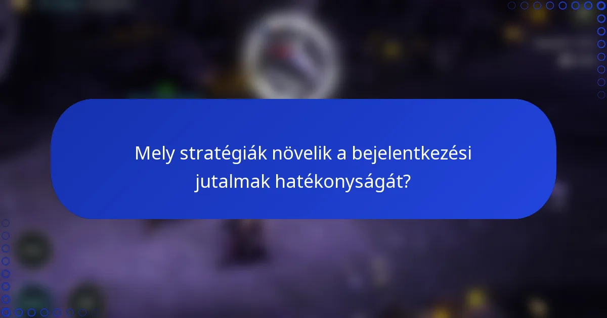 Mely stratégiák növelik a bejelentkezési jutalmak hatékonyságát?