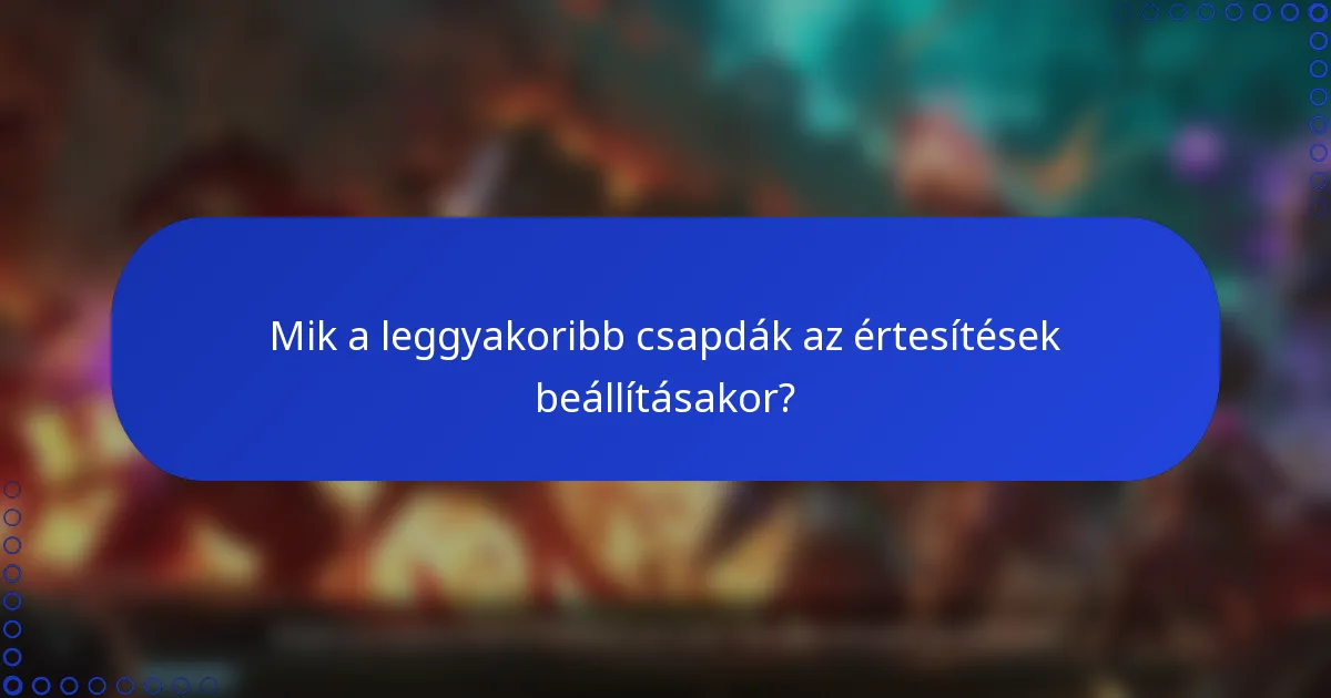 Mik a leggyakoribb csapdák az értesítések beállításakor?