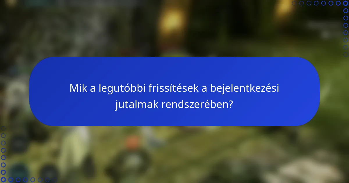 Mik a legutóbbi frissítések a bejelentkezési jutalmak rendszerében?