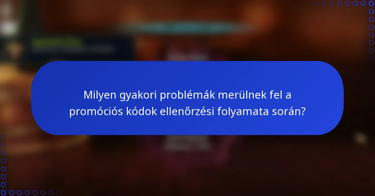 Milyen gyakori problémák merülnek fel a promóciós kódok ellenőrzési folyamata során?