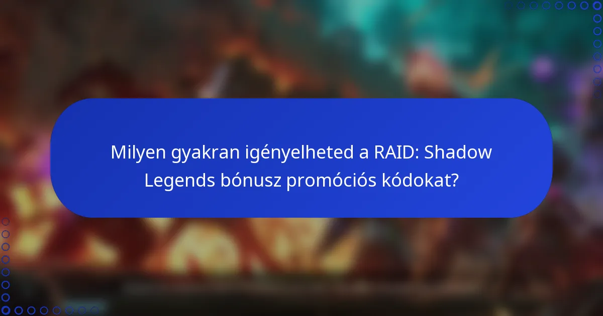 Milyen gyakran igényelheted a RAID: Shadow Legends bónusz promóciós kódokat?