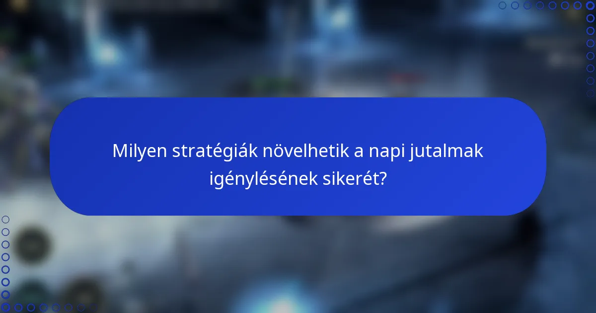 Milyen stratégiák növelhetik a napi jutalmak igénylésének sikerét?
